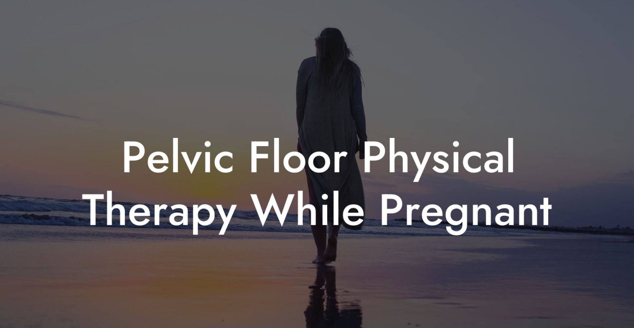 Pelvic Floor Physical Therapy While Pregnant