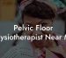 Pelvic Floor Physiotherapist Near Me
