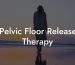Pelvic Floor Release Therapy