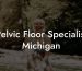 Pelvic Floor Specialist Michigan