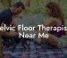 Pelvic Floor Therapists Near Me