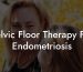 Pelvic Floor Therapy For Endometriosis