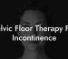 Pelvic Floor Therapy For Incontinence