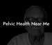 Pelvic Health Near Me