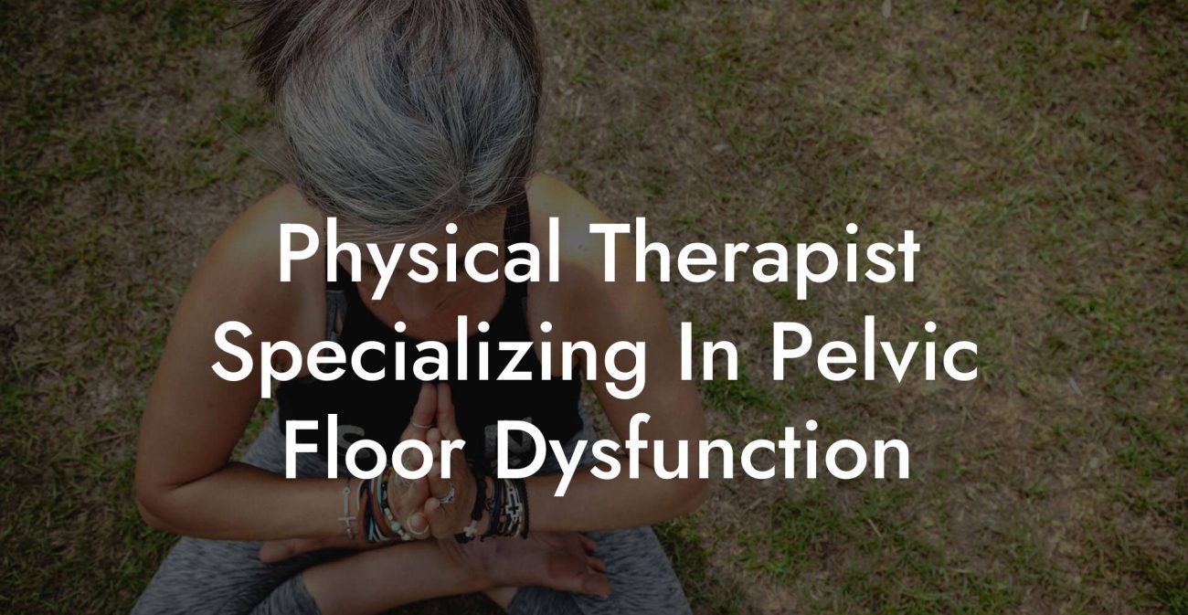 Physical Therapist Specializing In Pelvic Floor Dysfunction