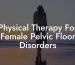 Physical Therapy For Female Pelvic Floor Disorders