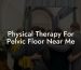 Physical Therapy For Pelvic Floor Near Me