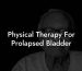 Physical Therapy For Prolapsed Bladder