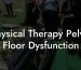 Physical Therapy Pelvic Floor Dysfunction