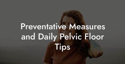 Preventative Measures and Daily Pelvic Floor Tips
