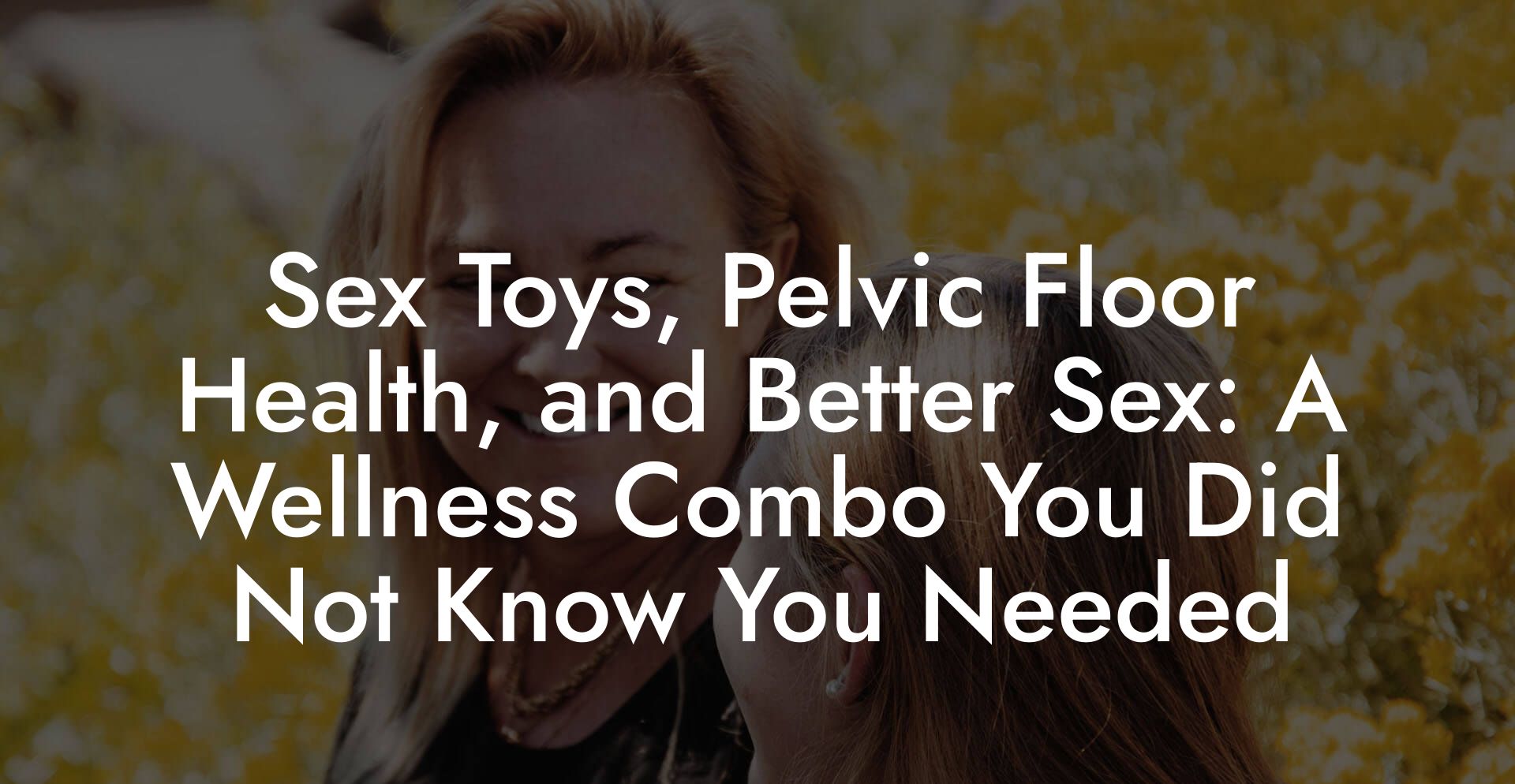 Sex Toys, Pelvic Floor Health, and Better Sex: A Wellness Combo You Did Not Know You Needed
