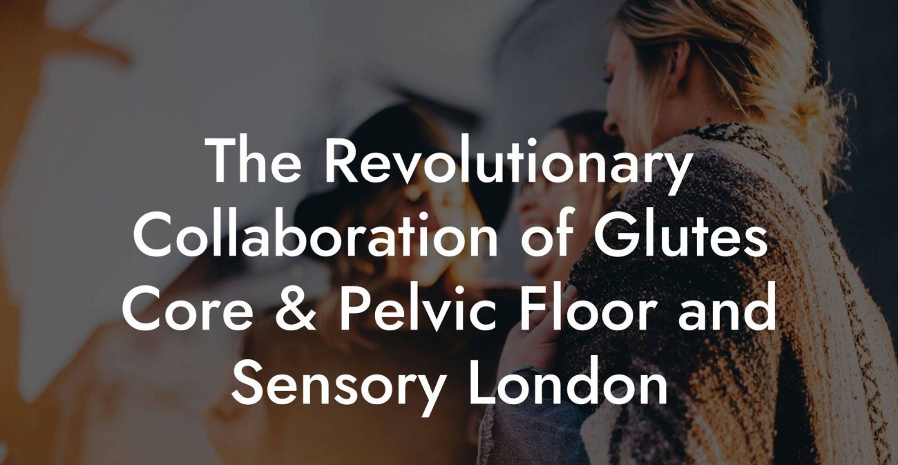 The Revolutionary Collaboration of Glutes Core & Pelvic Floor and Sensory London
