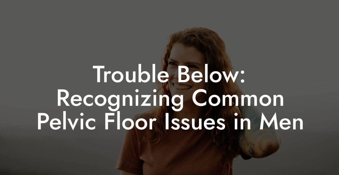 Trouble Below: Recognizing Common Pelvic Floor Issues in Men