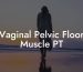 Vaginal Pelvic Floor Muscle PT