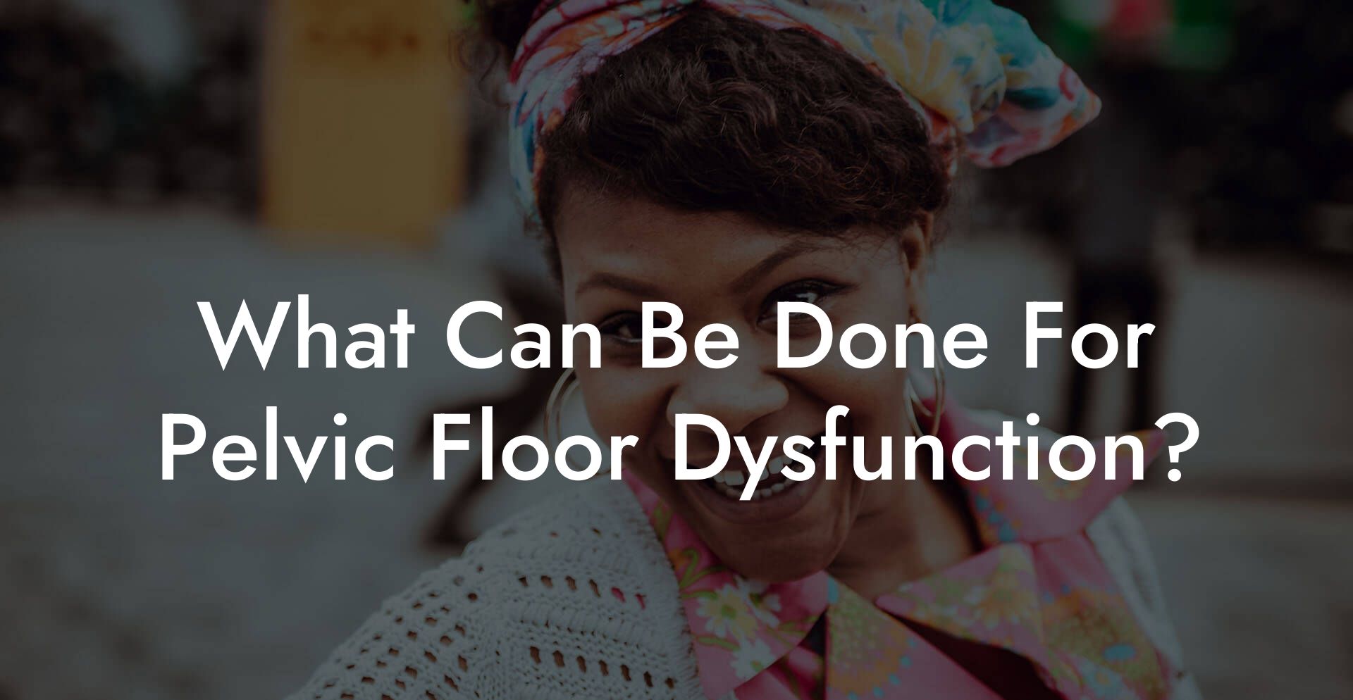 What Can Be Done For Pelvic Floor Dysfunction?