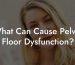 What Can Cause Pelvic Floor Dysfunction?