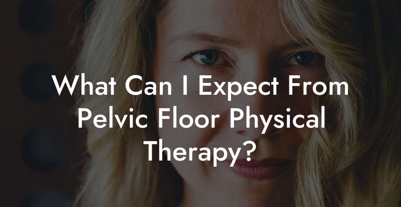 What Can I Expect From Pelvic Floor Physical Therapy?