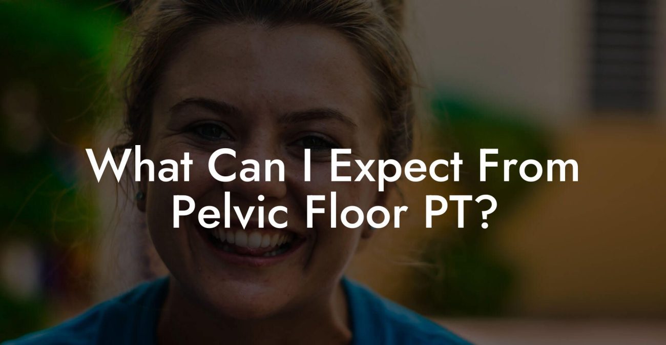 What Can I Expect From Pelvic Floor PT?