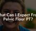 What Can I Expect From Pelvic Floor PT?