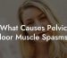 What Causes Pelvic Floor Muscle Spasms?