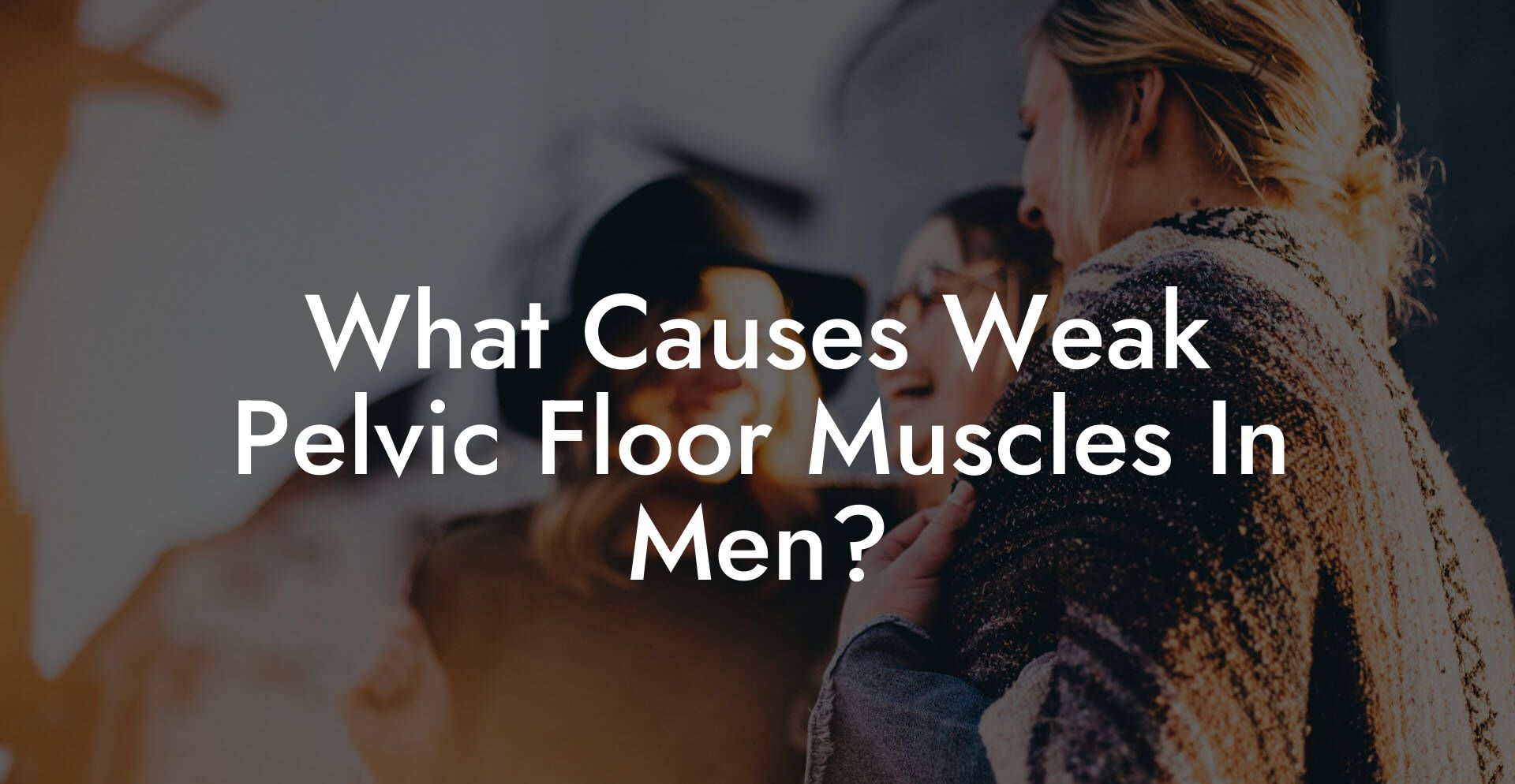 What Causes Weak Pelvic Floor Muscles In Men?