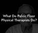 What Do Pelvic Floor Physical Therapists Do?