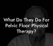 What Do They Do For Pelvic Floor Physical Therapy?