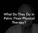 What Do They Do In Pelvic Floor Physical Therapy?