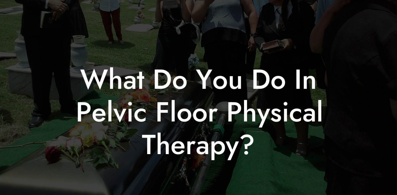 What Do You Do In Pelvic Floor Physical Therapy?