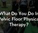 What Do You Do In Pelvic Floor Physical Therapy?