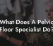 What Does A Pelvic Floor Specialist Do?