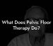 What Does Pelvic Floor Therapy Do?