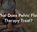 What Does Pelvic Floor Therapy Treat?