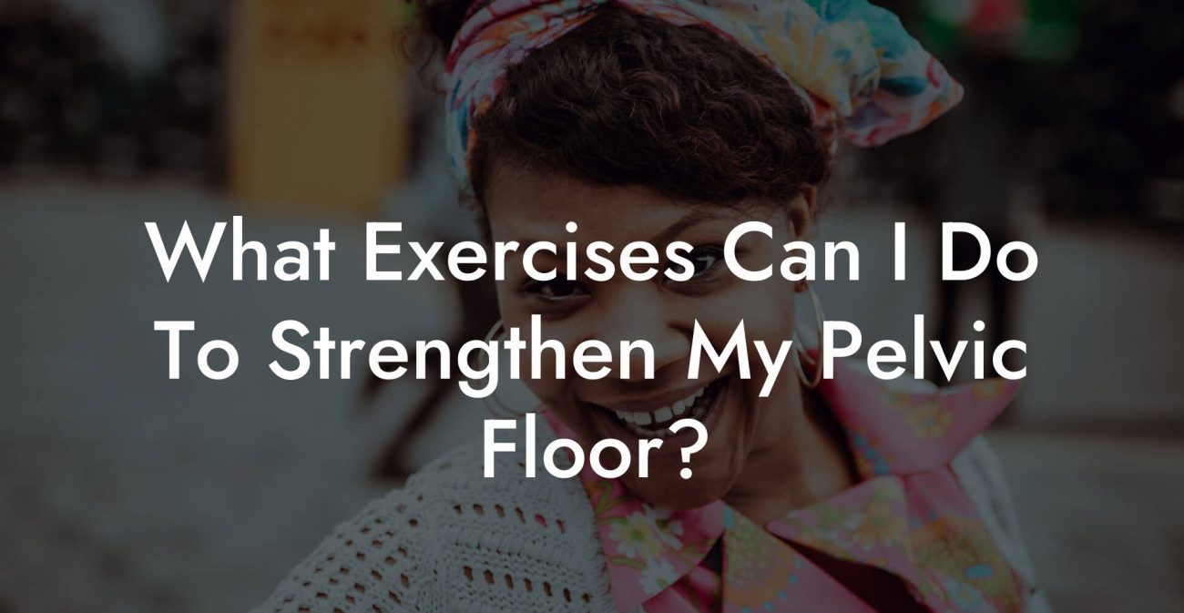 What Exercises Can I Do To Strengthen My Pelvic Floor?