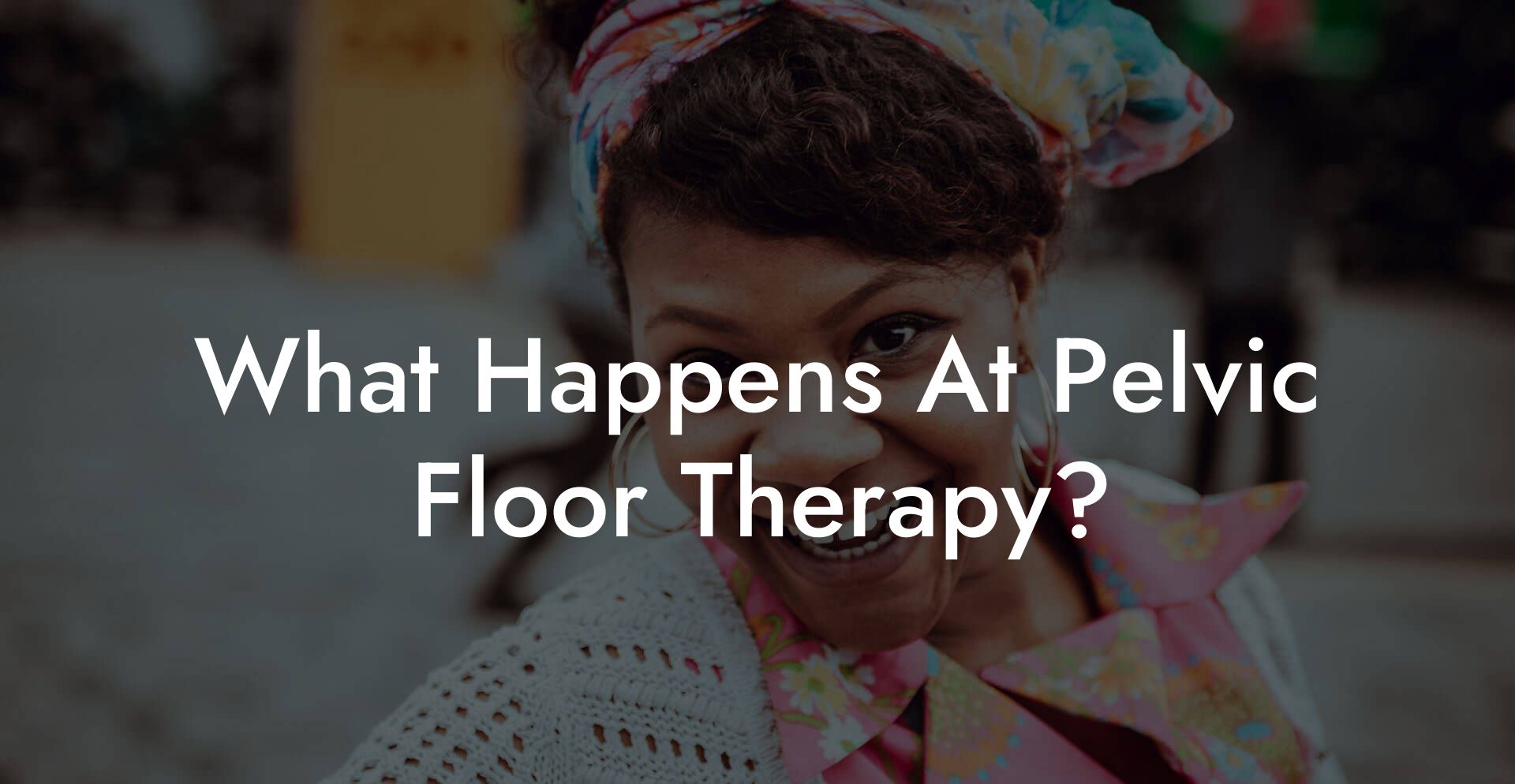 What Happens At Pelvic Floor Therapy?