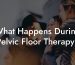 What Happens During Pelvic Floor Therapy?