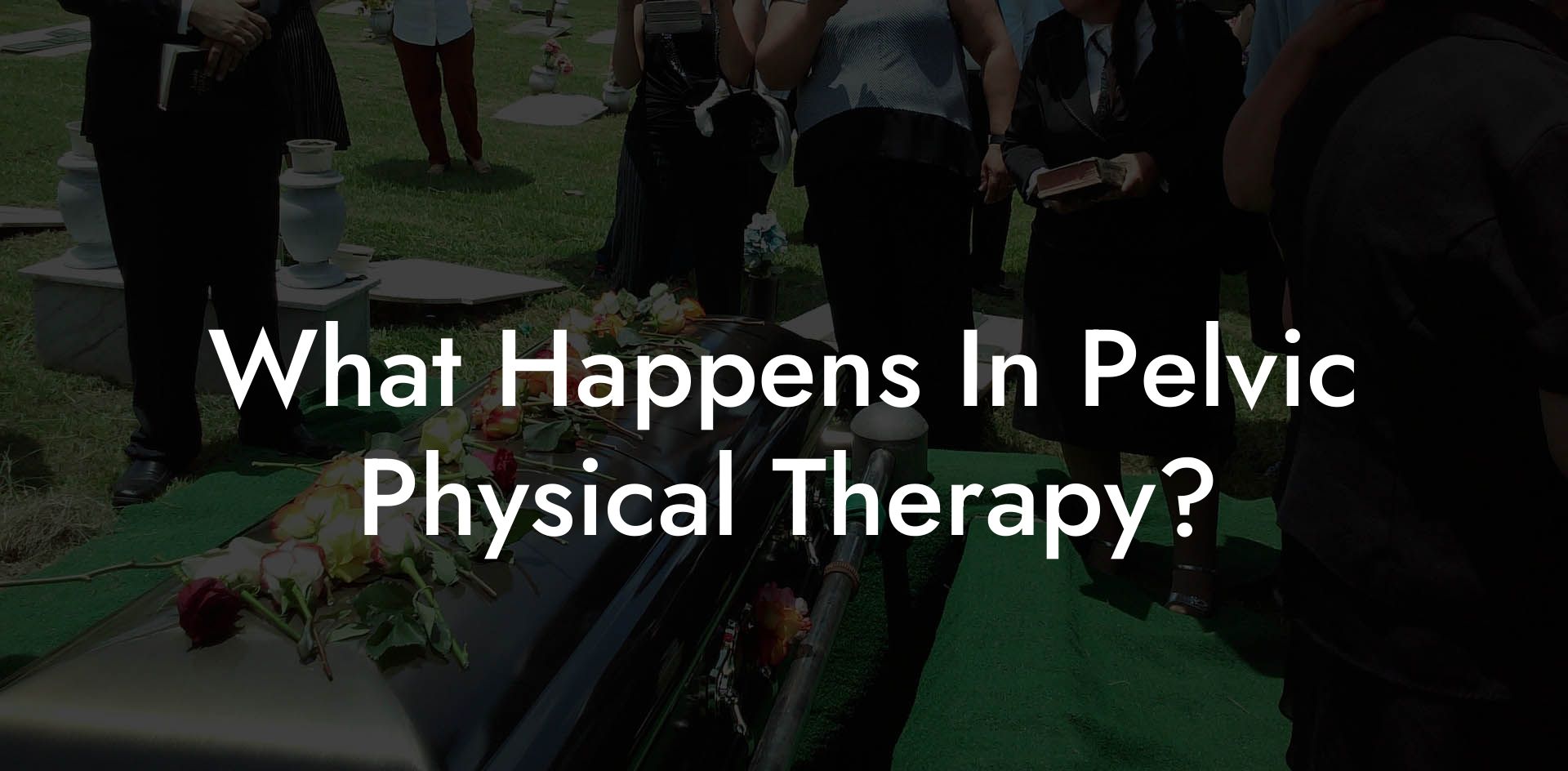 What Happens In Pelvic Physical Therapy?