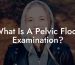 What Is A Pelvic Floor Examination?