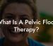 What Is A Pelvic Floor Therapy?
