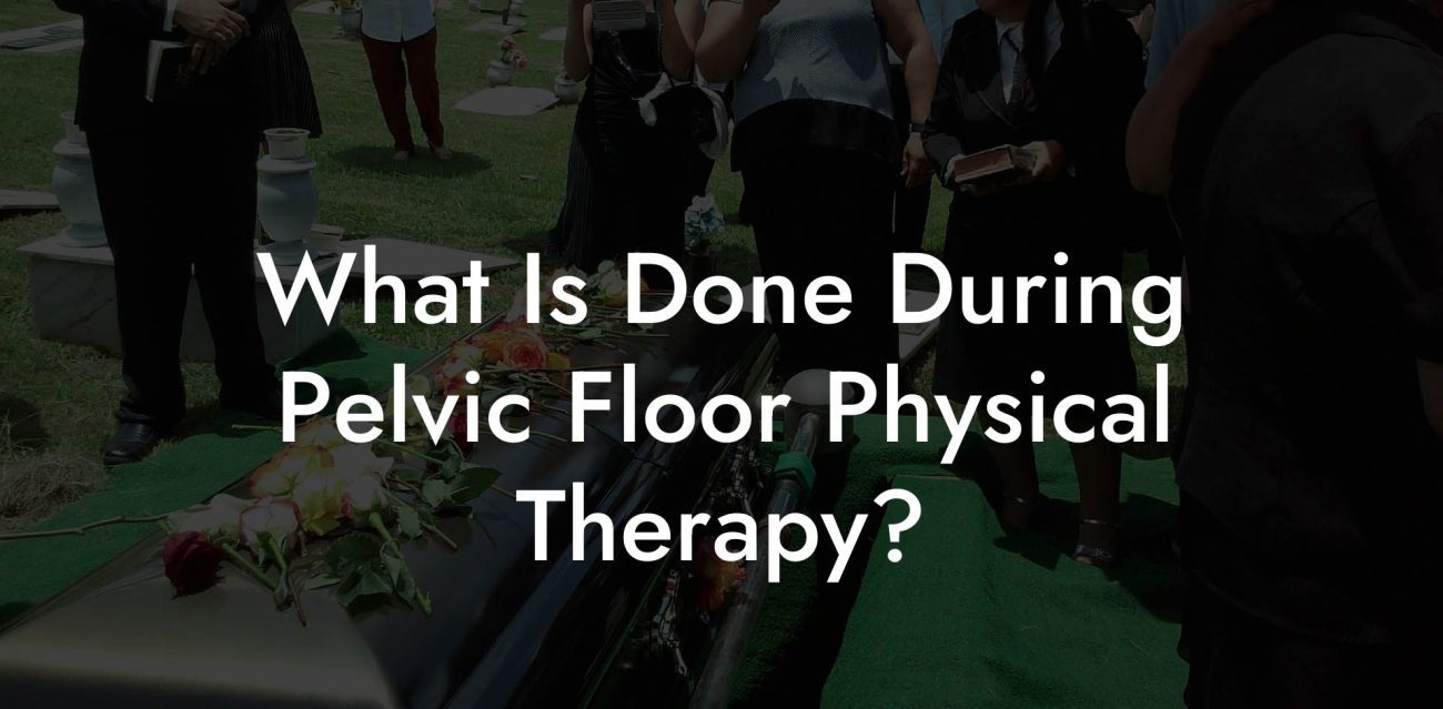 What Is Done During Pelvic Floor Physical Therapy?