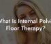 What Is Internal Pelvic Floor Therapy?