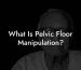 What Is Pelvic Floor Manipulation?