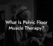What Is Pelvic Floor Muscle Therapy?
