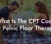 What Is The CPT Code For Pelvic Floor Therapy?