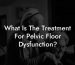 What Is The Treatment For Pelvic Floor Dysfunction?