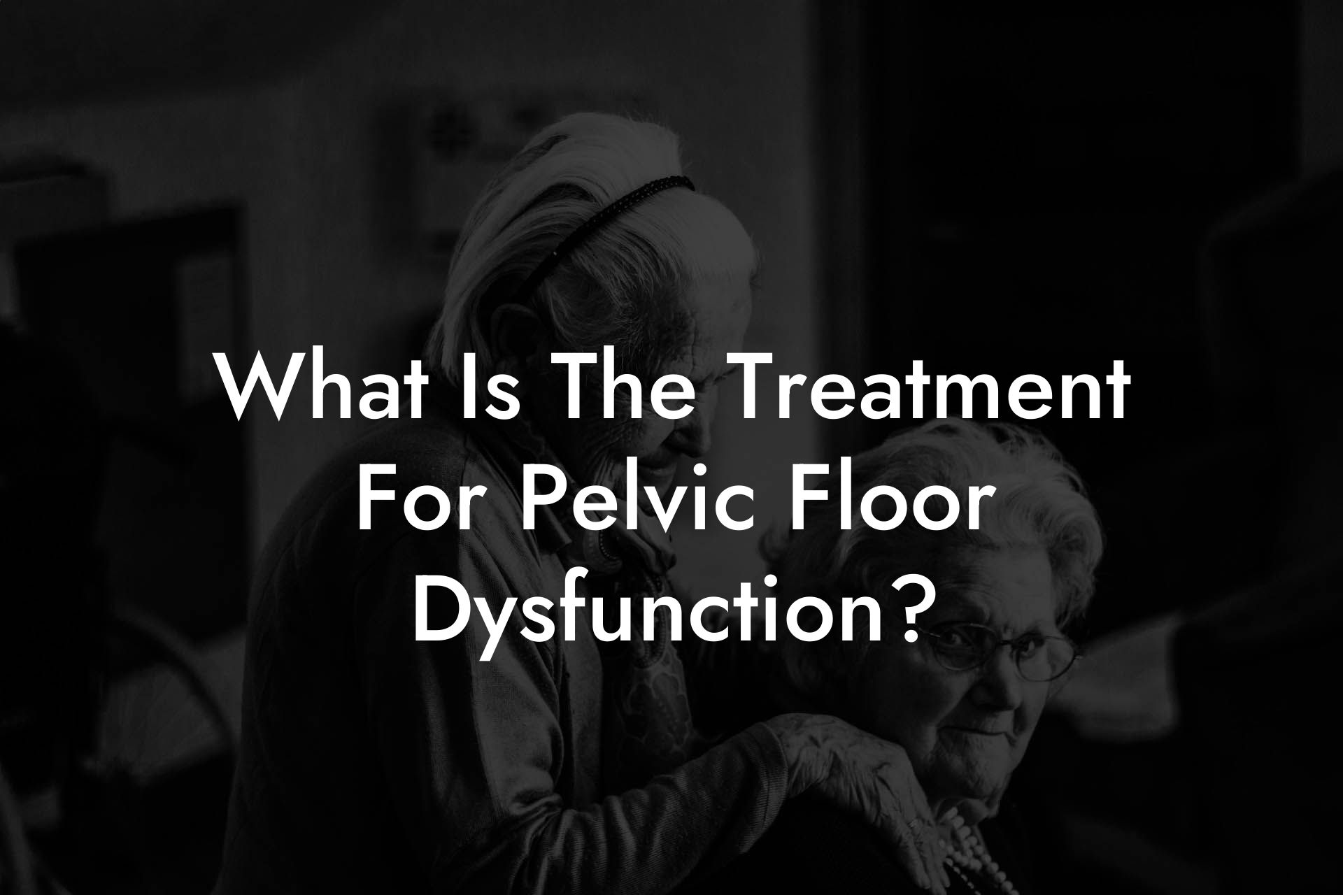 What Is The Treatment For Pelvic Floor Dysfunction?