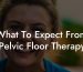 What To Expect From Pelvic Floor Therapy