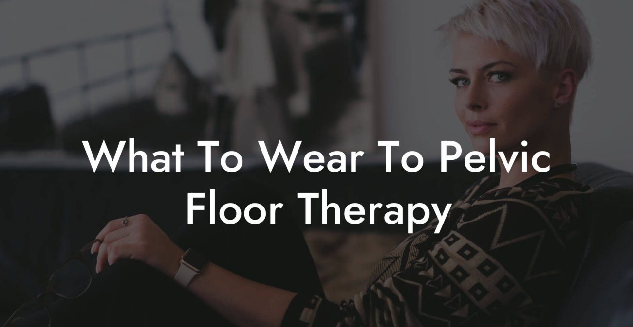 What To Wear To Pelvic Floor Therapy