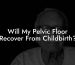 Will My Pelvic Floor Recover From Childbirth?